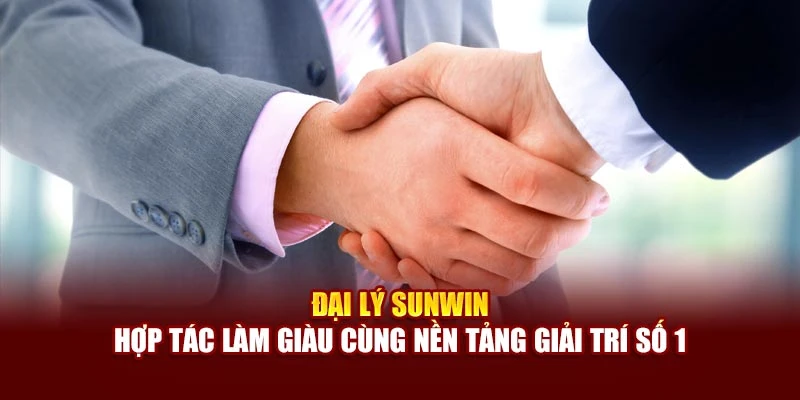 Đại Lý Sunwin - Hợp Tác Làm Giàu Cùng Nền Tảng Giải Trí Số 1