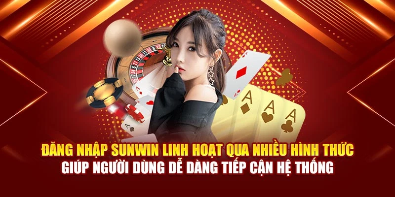 Đăng nhập Sunwin linh hoạt qua nhiều hình thức giúp người dùng dễ dàng tiếp cận hệ thống