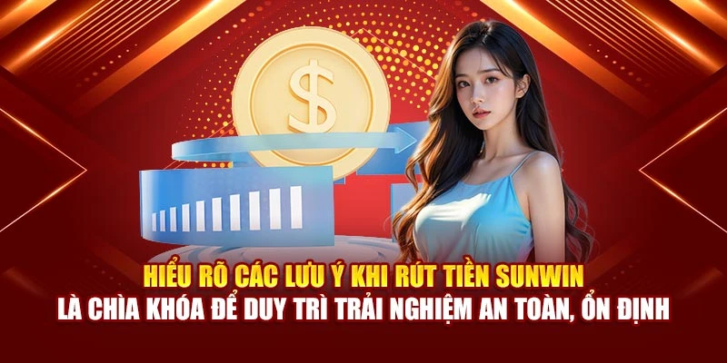 Hiểu rõ các lưu ý khi rút tiền Sunwin là chìa khóa để duy trì trải nghiệm an toàn, ổn định