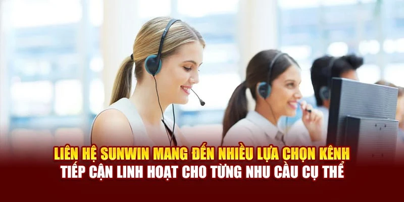 Liên hệ Sunwin mang đến nhiều lựa chọn kênh tiếp cận linh hoạt cho từng nhu cầu cụ thể
