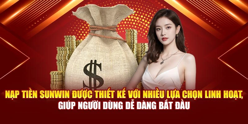 Nạp tiền Sunwin được thiết kế với nhiều lựa chọn linh hoạt, giúp người dùng dễ dàng bắt đầu