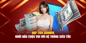 Nạp Tiền Sunwin - Khởi Đầu Cuộc Vui Với Hệ Thống Siêu Tốc