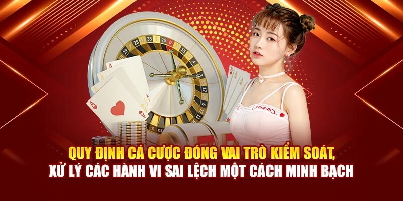 Quy định cá cược đóng vai trò kiểm soát, xử lý các hành vi sai lệch một cách minh bạch