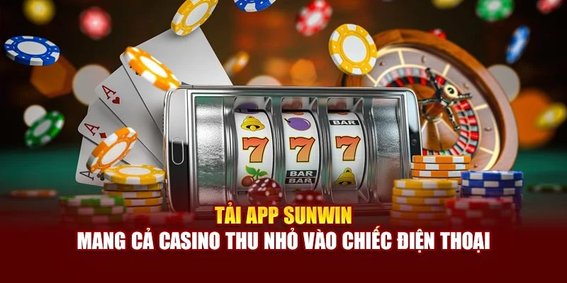 Tải App Sunwin - Mang Cả Casino Thu Nhỏ Vào Chiếc Điện Thoại